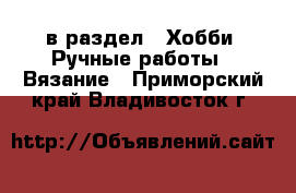  в раздел : Хобби. Ручные работы » Вязание . Приморский край,Владивосток г.